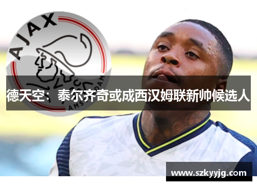 德天空:泰尔齐奇或成西汉姆联新帅候选人 德天空:泰尔齐奇或成西汉姆联新帅候选人
