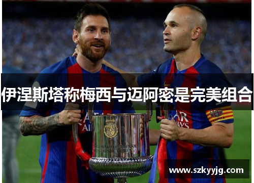 伊涅斯塔称梅西与迈阿密是完美组合 伊涅斯塔称梅西与迈阿密是完美组合