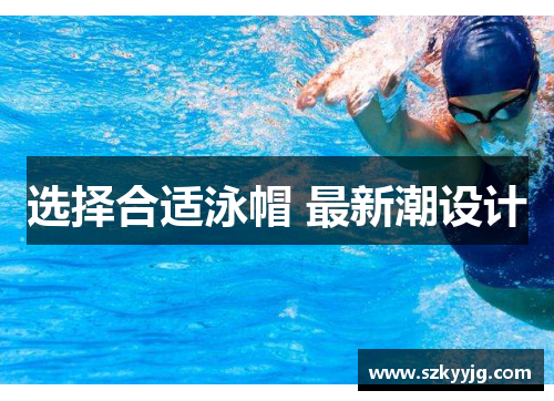 选择合适泳帽 最新潮设计 选择合适泳帽 最新潮设计