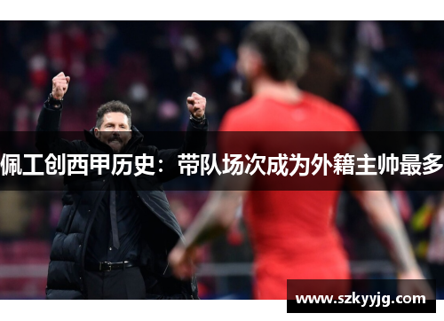佩工创西甲历史:带队场次成为外籍主帅最多 佩工创西甲历史:带队场次成为外籍主帅最多