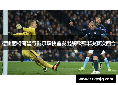 德里赫特有望与戴尔联袂首发出战欧冠半决赛次回合