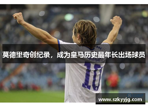 莫德里奇创纪录，成为皇马历史最年长出场球员