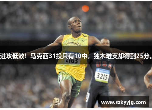 进攻低效！马克西31投只有10中，独木难支却得到25分。
