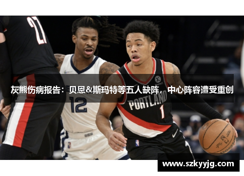 灰熊伤病报告:贝恩&斯玛特等五人缺阵,中心阵容遭受重创 灰熊伤病报告:贝恩&斯玛特等五人缺阵,中心阵容遭受重创