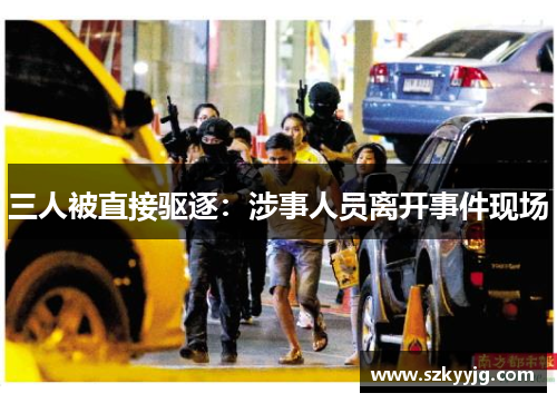 三人被直接驱逐：涉事人员离开事件现场