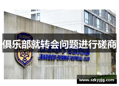 俱乐部就转会问题进行磋商 俱乐部就转会问题进行磋商