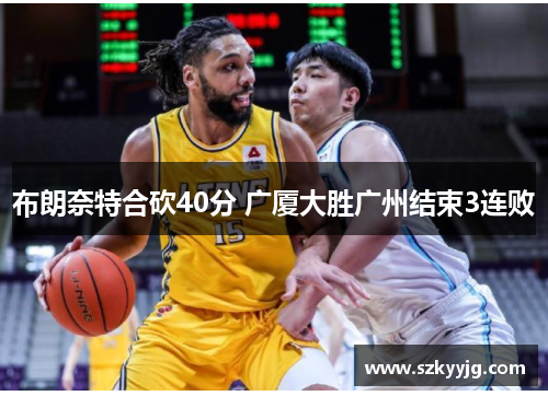 布朗奈特合砍40分 广厦大胜广州结束3连败