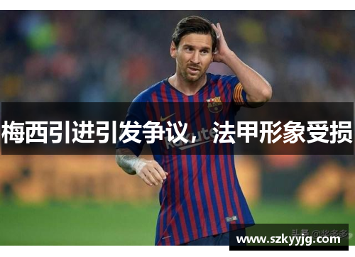 梅西引进引发争议，法甲形象受损